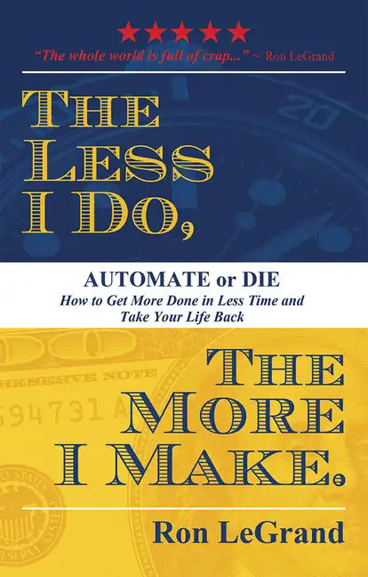 The Less I Do, the More I Make: Automate or Die: How to Get More Done in Less Time and Take Your Life Back - Paperback