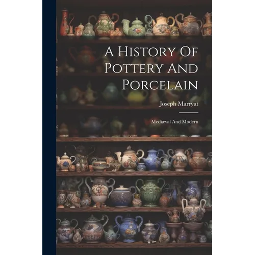 A History Of Pottery And Porcelain: Mediæval And Modern - Paperback