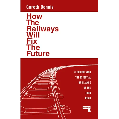 How the Railways Will Fix the Future: Rediscovering the Essential Brilliance of the Iron Road - Paperback