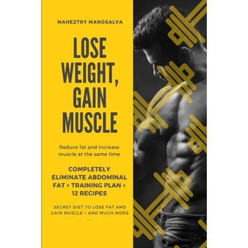 Lose Weight, Gain Muscle: Reduce fat and increase muscle at the same time + Completely eliminate abdominal fat + Training Plan + 12 Recipes + Se - Paperback