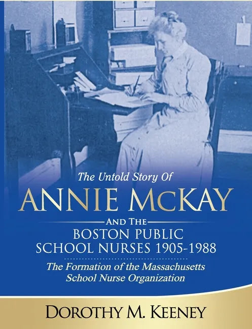 The Untold Story of ANNIE MCKAY and The Boston Public School Nurses 1905-1988: The Formation of the Massachusetts School Nurse Organization - Paperback