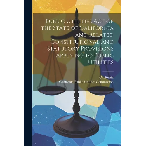 Public Utilities Act of the State of California and Related Constitutional and Statutory Provisions Applying to Public Utilities - Paperback
