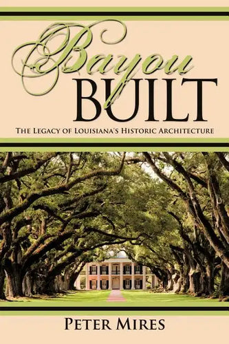 Bayou Built: The Legacy of Louisiana's Historic Architecture - Paperback