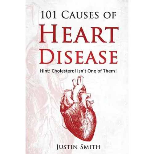 101 Causes of Heart Disease: Hint: Cholesterol Isn't One of Them! - Paperback