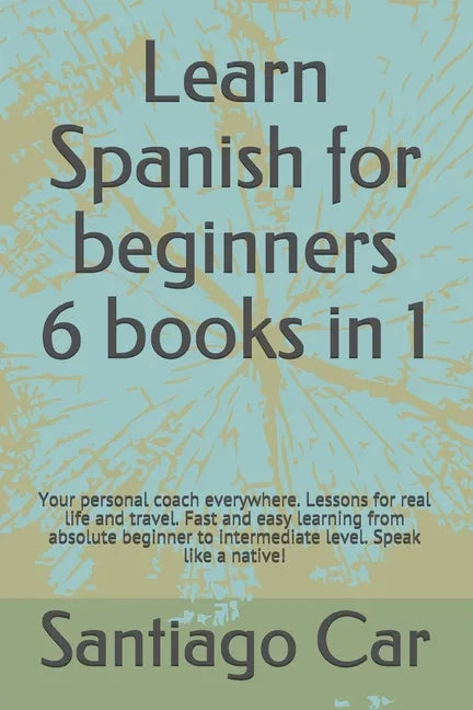 Learn Spanish for Beginners 6 Books in 1: Your personal coach everywhere. Lessons for real life and travel. Fast and easy learning from absolute begin - Paperback