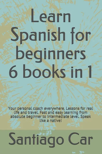 Learn Spanish for Beginners 6 Books in 1: Your personal coach everywhere. Lessons for real life and travel. Fast and easy learning from absolute begin - Paperback