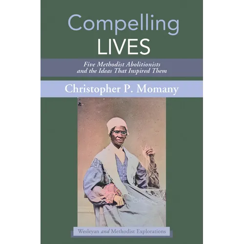 Compelling Lives: Five Methodist Abolitionists and the Ideas That Inspired Them - Hardcover