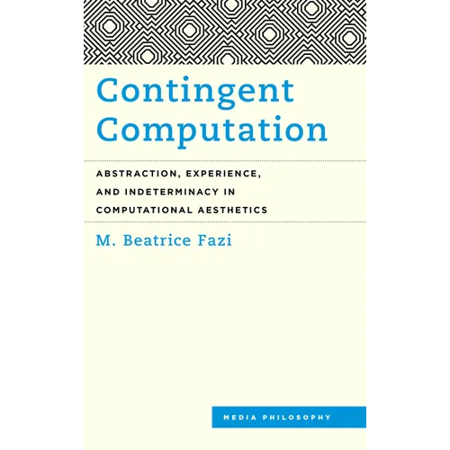 Contingent Computation: Abstraction, Experience, and Indeterminacy in Computational Aesthetics - Paperback
