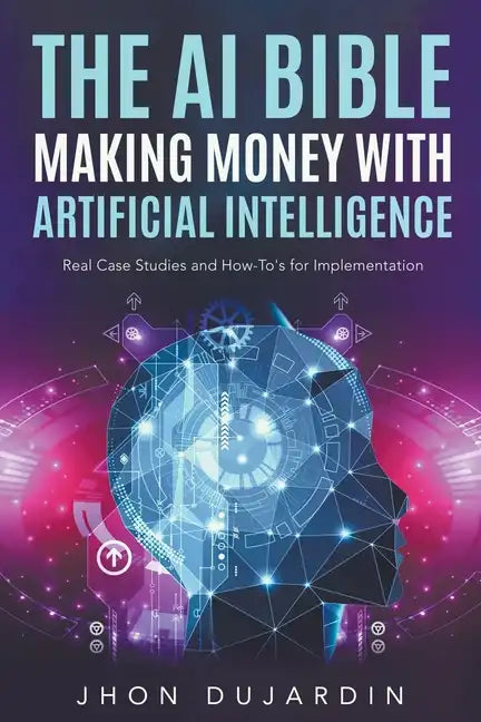 The AI Bible, Making Money with Artificial Intelligence: Real Case Studies and How-To's for Implementation - Paperback