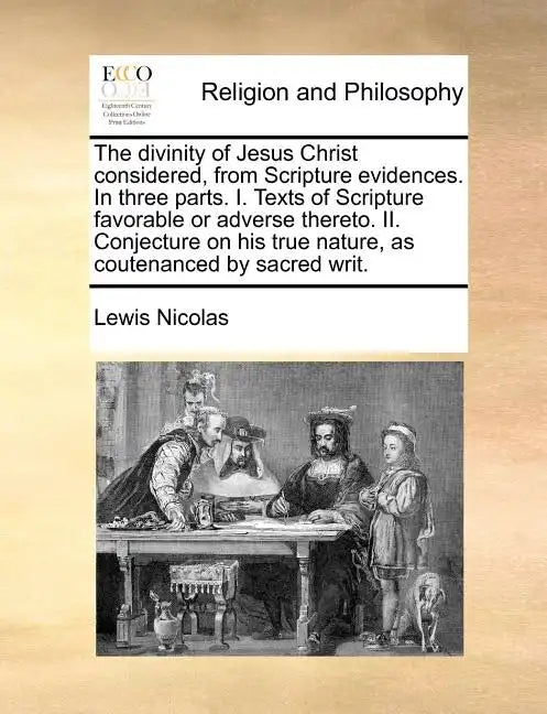 The Divinity of Jesus Christ Considered, from Scripture Evidences. in Three Parts. I. Texts of Scripture Favorable or Adverse Thereto. II. Conjecture - Paperback
