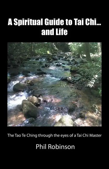 A Spiritual Guide to Tai Chi...and Life: The Tao Te Ching Through the Eyes of a Tai Chi Master - Paperback