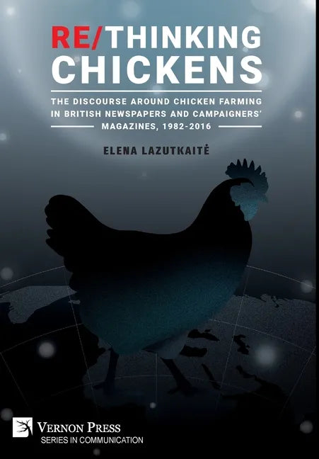 Re/Thinking Chickens: The Discourse around Chicken Farming in British Newspapers and Campaigners' Magazines, 1982 - 2016 - Hardcover