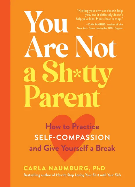 You Are Not a Sh*tty Parent: How to Practice Self-Compassion and Give Yourself a Break - Paperback