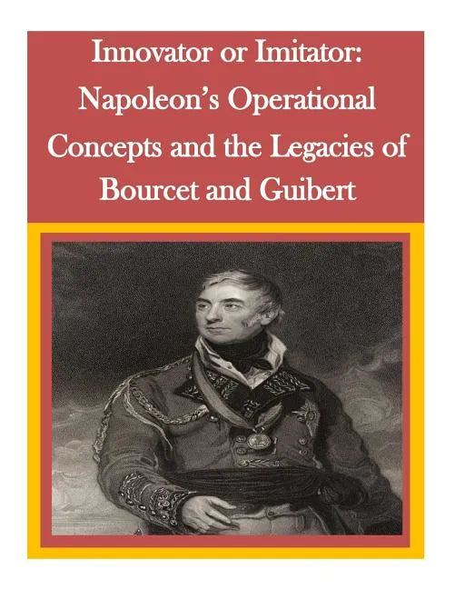 Innovator or Imitator: Napoleon's Operational Concepts and the Legacies of Bourcet and Guibert - Paperback