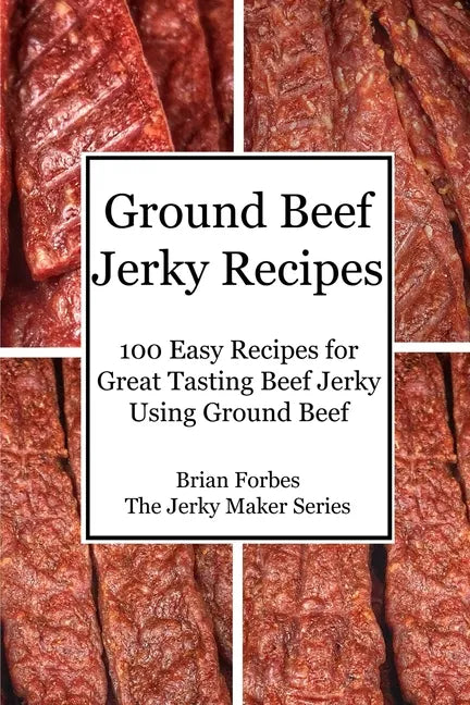 Ground Beef Jerky Recipes: 100 Easy Recipes for Great Tasting Beef Jerky Using Ground Beef - Paperback