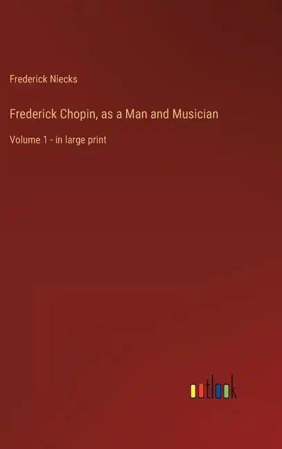 Frederick Chopin, as a Man and Musician: Volume 1 - in large print - Hardcover