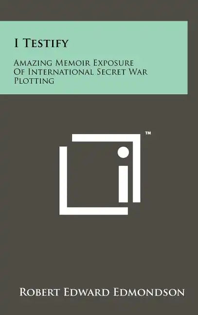 I Testify: Amazing Memoir Exposure Of International Secret War Plotting - Hardcover