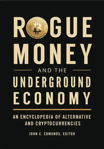 Rogue Money and the Underground Economy: An Encyclopedia of Alternative and Cryptocurrencies - Hardcover