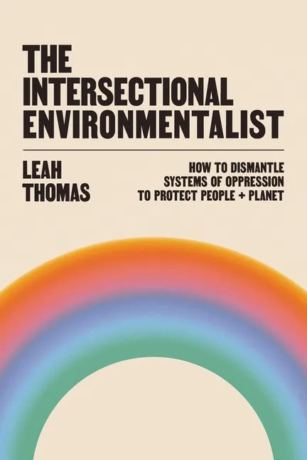 The Intersectional Environmentalist: How to Dismantle Systems of Oppression to Protect People + Planet - Hardcover