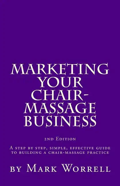 Marketing Your Chair-Massage Business: A step by step, simple, effective guide to building a chair-massage practice - Paperback