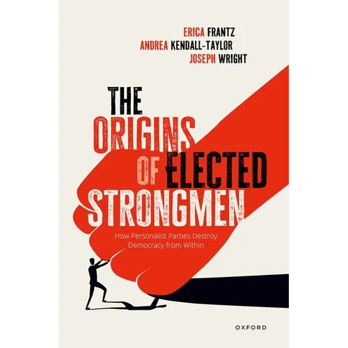 The Origins of Elected Strongmen: How Personalist Parties Destroy Democracy from Within - Hardcover