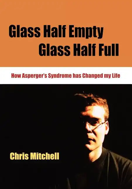 Glass Half-Empty, Glass Half-Full: How Asperger's Syndrome Changed My Life - Paperback
