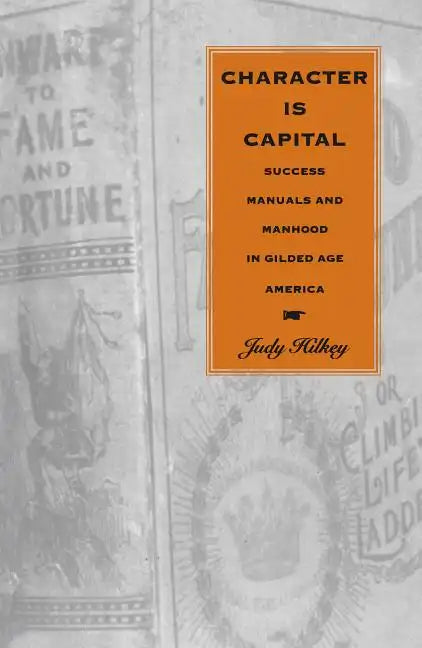 Character Is Capital: Success Manuals and Manhood in Gilded Age America - Paperback