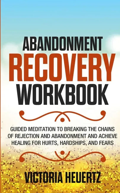 Abandonment Recovery Workbook: Guided meditation to Breaking the Chains of Rejection and Abandonment and Achieve Healing for Hurts, Hardships, and Fea - Paperback