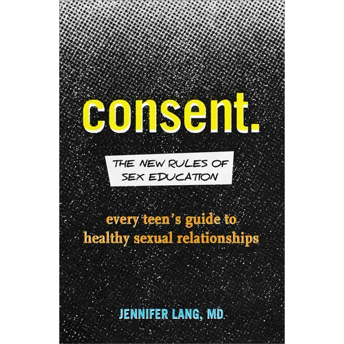 Consent: The New Rules of Sex Education: Every Teen's Guide to Healthy Sexual Relationships - Paperback