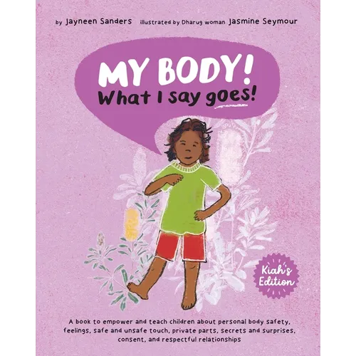 My Body! What I Say Goes! Kiah's Edition: Teach children about body safety, safe and unsafe touch, private parts, consent, respect, secrets and surpri - Paperback
