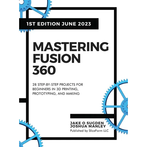 Mastering Fusion 360: 28 Step-By-Step Projects for Beginners in 3D Printing, Prototyping, and Making - Hardcover