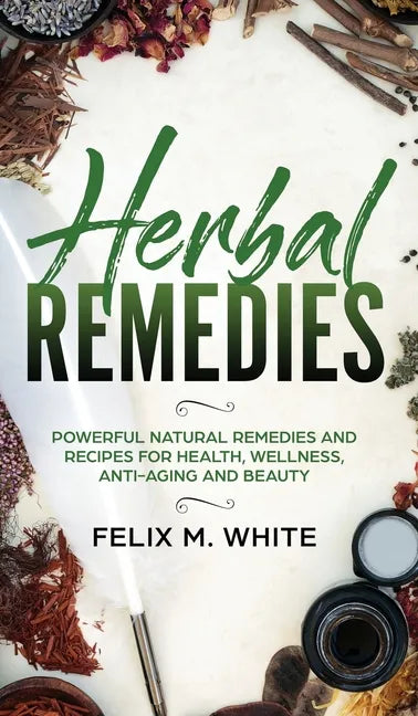 Herbal Remedies: Powerful Natural Remedies and Recipes for Health, Wellness, Anti-aging and Beauty - Hardcover