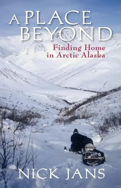 A Place Beyond: Finding Home in Arctic Alaska - Paperback