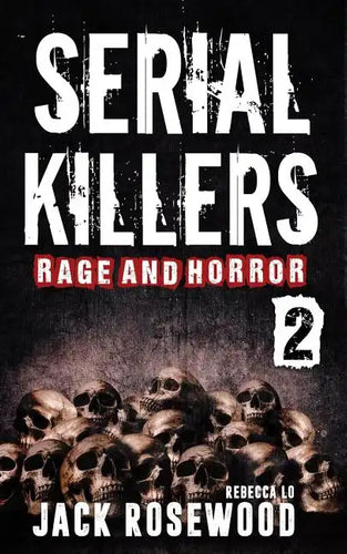 Serial Killers Rage and Horror Volume 2: 8 Shocking True Crime Stories of Serial Killers and Killing Sprees - Paperback