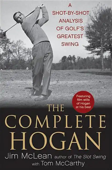 The Complete Hogan: A Shot-By-Shot Analysis of Golf's Greatest Swing - Hardcover