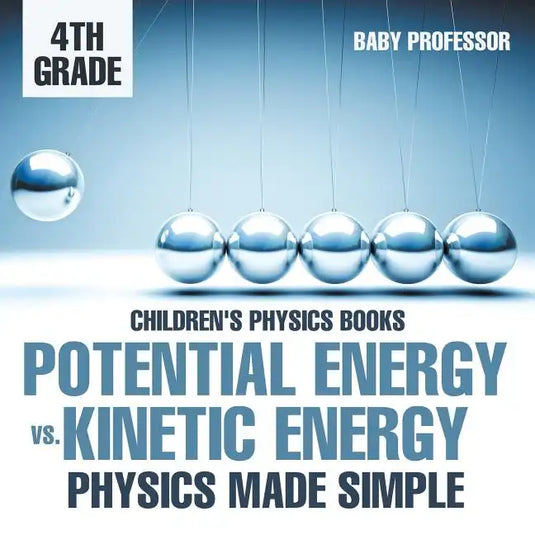 Potential Energy vs. Kinetic Energy - Physics Made Simple - 4th Grade Children's Physics Books - Paperback