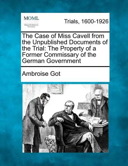 The Case of Miss Cavell from the Unpublished Documents of the Trial: The Property of a Former Commissary of the German Government - Paperback