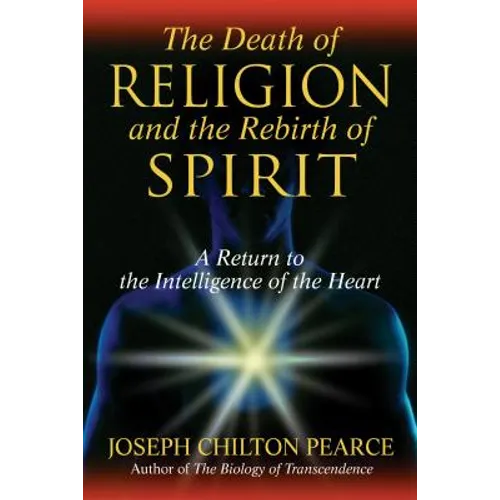 The Death of Religion and the Rebirth of Spirit: A Return to the Intelligence of the Heart - Hardcover