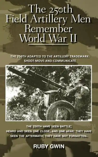 The 250th Field Artillery Men Remember World War II: The 250th Adapted to the Artillery Trademark: Shoot-Move-And-Communicate - Hardcover