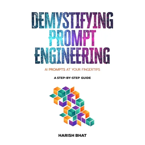 Demystifying Prompt Engineering: AI Prompts at Your Fingertips (A Step-By-Step Guide) - Hardcover