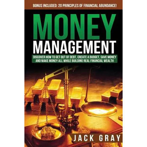 Money Management: Discover How to Get Out of Debt, Create a Budget, Save Money and Make Money All While Building Real Financial Wealth - Paperback