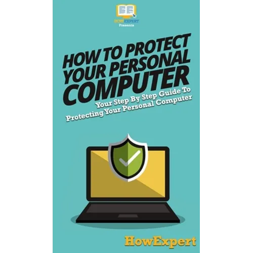 How To Protect Your Personal Computer: Your Step By Step Guide To Protecting Your Personal Computer - Hardcover