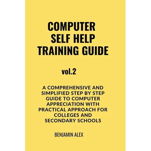 COMPUTER SELF HELP TRAINING GUIDE Vol.2: A comprehensive and simplified step by step guide to computer appreciation with practical approach For Colleg - Paperback