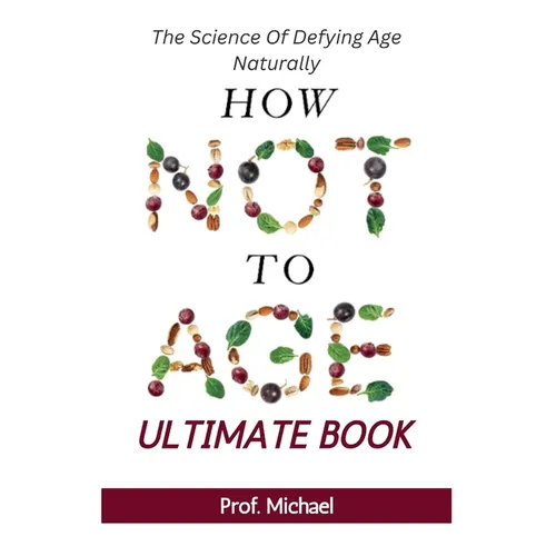 How Not Age & Stay Young Ultimate Book: The Science of Defying Age Naturally - Paperback