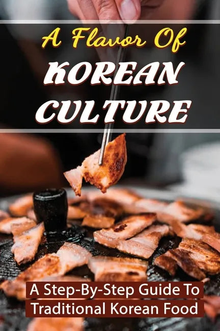 A Flavor Of Korean Culture: A Step-By-Step Guide To Traditional Korean Food - Paperback