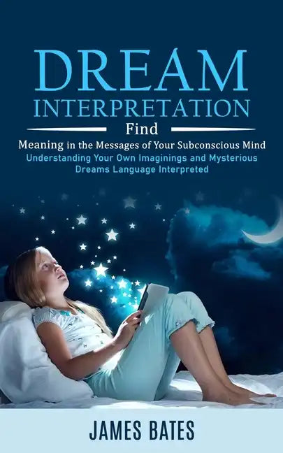 Dream Interpretation: Find Meaning in the Messages of Your Subconscious Mind (Understanding Your Own Imaginings and Mysterious Dreams Langua - Paperback