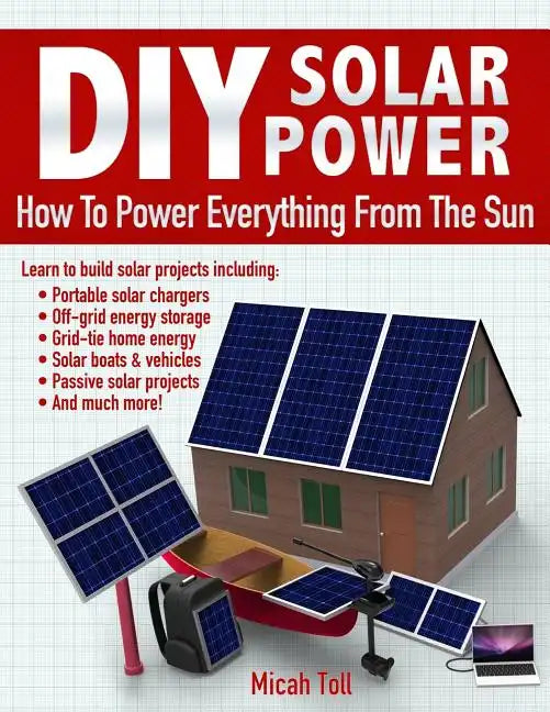 DIY Solar Power: How To Power Everything From The Sun - Paperback