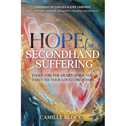 Hope For Secondhand Suffering: Tools For The Heart When You Can't Fix Your Loved One's Pain - Paperback