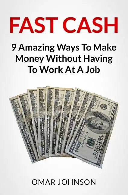 Fast Cash: 9 Amazing Ways To Make Money Without Having To Work At A Job - Paperback