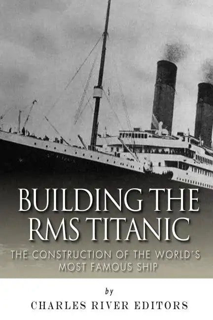 Building the RMS Titanic: The Construction of the World's Most Famous Ship - Paperback